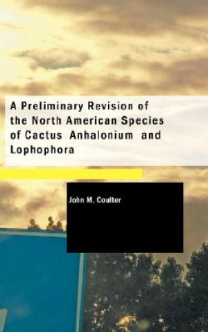 Kniha Preliminary Revision of the North American Species of Cactus Anhalonium and Lophophora John M Coulter