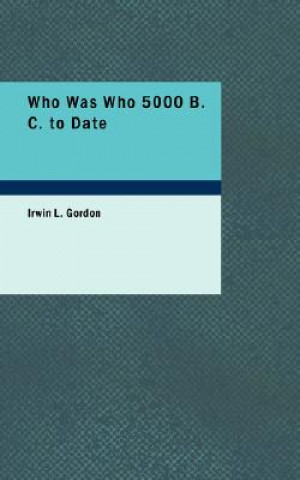 Könyv Who Was Who 5000 B. C. to Date Irwin L Gordon