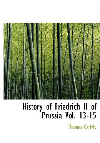 Knjiga History of Friedrich II of Prussia, Volumes 13-15 Thomas Carlyle