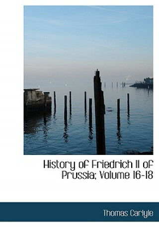 Książka History of Friedrich II of Prussia, Volumes 16-18 Thomas Carlyle