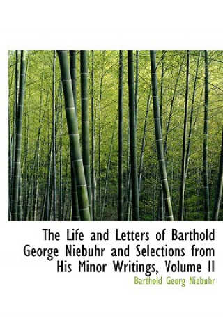 Carte Life and Letters of Barthold George Niebuhr and Selections from His Minor Writings, Volume II Barthold Georg Niebuhr