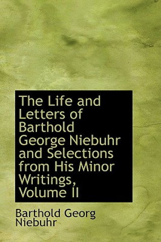 Kniha Life and Letters of Barthold George Niebuhr and Selections from His Minor Writings, Volume II Barthold Georg Niebuhr