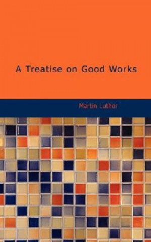 Könyv Treatise on Good Works Martin Luther