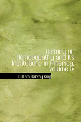 Buch History of Homoeopathy and Its Institutions in America, Volume IV William Harvey King