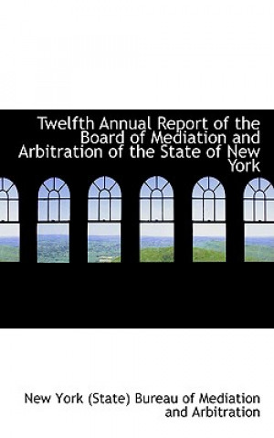 Könyv Twelfth Annual Report of the Board of Mediation and Arbitration of the State of New York (State) Bureau of Mediation and York (State) Bureau of Mediation and Arb