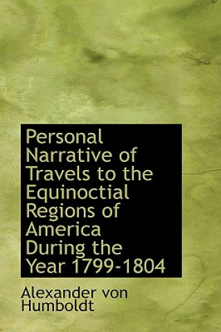 Könyv Personal Narrative of Travels to the Equinoctial Regions of America During the Year 1799-1804 Alexander Von Humboldt