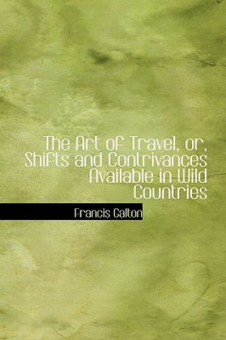 Kniha Art of Travel, Or, Shifts and Contrivances Available in Wild Countries Galton
