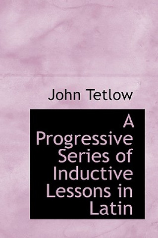 Książka Progressive Series of Inductive Lessons in Latin John Tetlow