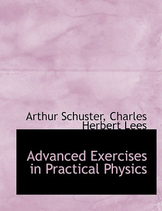 Βιβλίο Advanced Exercises in Practical Physics Charles Herbert Lees Arthur Schuster