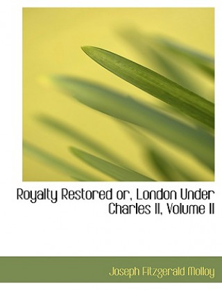 Книга Royalty Restored Or, London Under Charles II, Volume II Joseph Fitzgerald Molloy