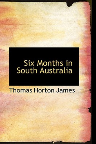 Книга Six Months in South Australia Thomas Horton James