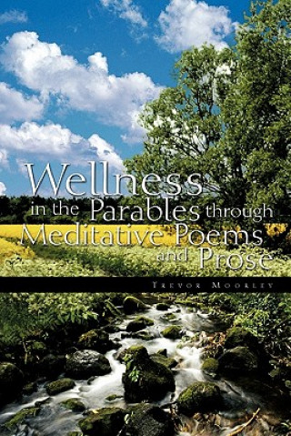 Könyv Wellness in the Parables Through Meditative Poems and Prose Trevor Moorley