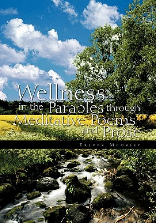 Könyv Wellness in the Parables Through Meditative Poems and Prose Trevor Moorley