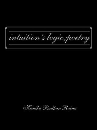 Könyv Intuition's Logic; Poetry Kanika Badhan Raina