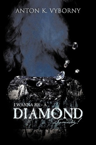 Knjiga I WANNA BE - A DIAMOND... Someday! ANTON K. VYBORNY