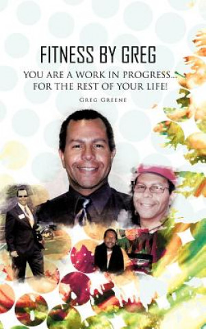 Kniha Fitness By Greg - You Are A Work In Progress...For The Rest Of Your Life! Greg Greene