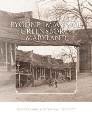 Книга Bygone Images of Greensboro, Maryland GREENSBORO HISTORICAL SOCIETY