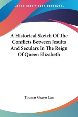 Książka A Historical Sketch Of The Conflicts Between Jesuits And Seculars In The Reign Of Queen Elizabeth Thomas Graves Law