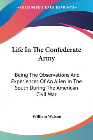 Książka Life In The Confederate Army: Being The Observations And Experiences Of An Alien In The South During The American Civil War William Watson