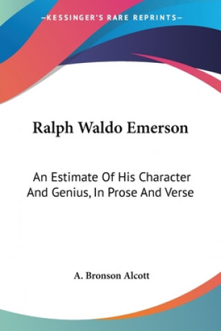 Kniha Ralph Waldo Emerson: An Estimate Of His Character And Genius, In Prose And Verse A. Bronson Alcott