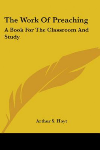 Kniha The Work Of Preaching: A Book For The Classroom And Study Arthur S. Hoyt