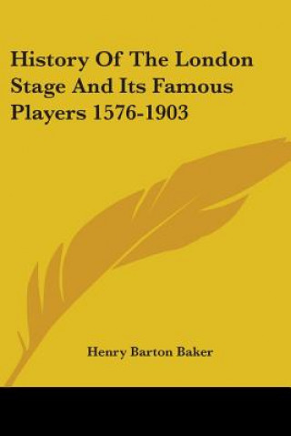 Kniha History Of The London Stage And Its Famous Players 1576-1903 Henry Barton Baker