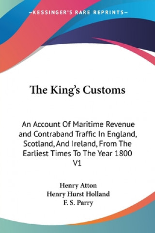 Kniha The King's Customs: An Account Of Maritime Revenue and Contraband Traffic In England, Scotland, And Ireland, From The Earliest Times To The Year 1800 Henry Hurst Holland