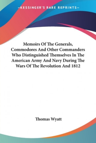 Kniha Memoirs Of The Generals, Commodores And Other Commanders Who Distinguished Themselves In The American Army And Navy During The Wars Of The Revolution Thomas Wyatt