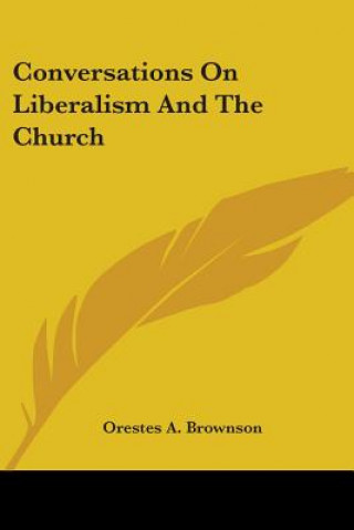 Könyv Conversations On Liberalism And The Church Orestes A. Brownson