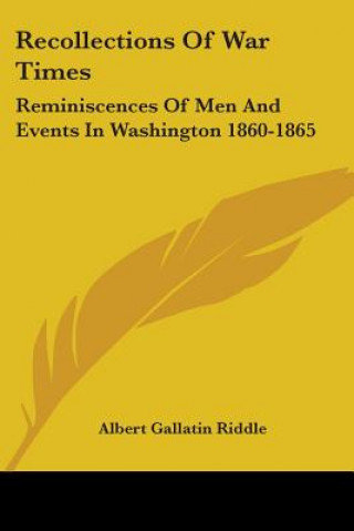 Książka Recollections Of War Times: Reminiscences Of Men And Events In Washington 1860-1865 Albert Gallatin Riddle