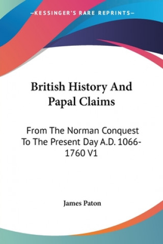 Knjiga British History And Papal Claims: From The Norman Conquest To The Present Day A.D. 1066-1760 V1 James Paton