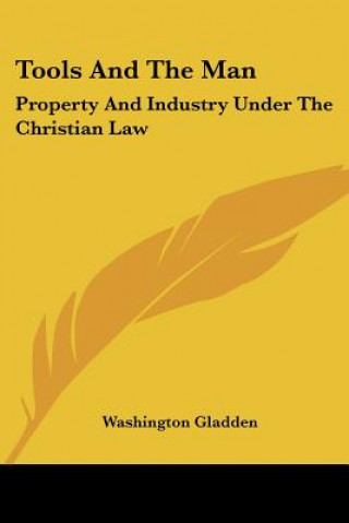 Kniha Tools And The Man: Property And Industry Under The Christian Law Washington Gladden