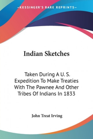 Kniha Indian Sketches: Taken During A U. S. Expedition To Make Treaties With The Pawnee And Other Tribes Of Indians In 1833 John Treat Irving