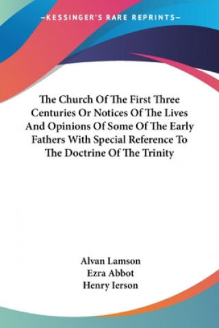 Kniha Church Of The First Three Centuries Or Notices Of The Lives And Opinions Of Some Of The Early Fathers With Special Reference To The Doctrine Of The Tr Alvan Lamson