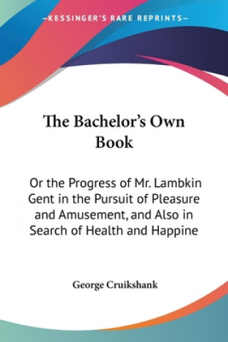 Carte The Bachelor's Own Book: Or The Progress Of Mr. Lambkin Gent In The Pursuit Of Pleasure And Amusement, And Also In Search Of Health And Happiness George Cruikshank