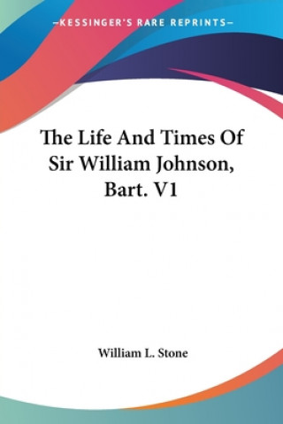 Książka The Life And Times Of Sir William Johnson, Bart. V1 William L. Stone