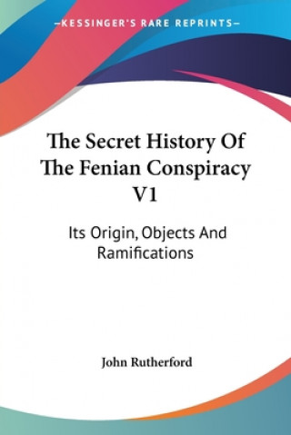 Kniha The Secret History Of The Fenian Conspiracy V1: Its Origin, Objects And Ramifications John Rutherford