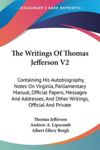 Carte The Writings Of Thomas Jefferson V2: Containing His Autobiography, Notes On Virginia, Parliamentary Manual, Official Papers, Messages And Addresses, A Thomas Jefferson
