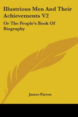 Kniha Illustrious Men And Their Achievements V2: Or The People's Book Of Biography James Parton