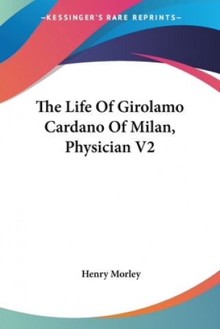 Carte The Life Of Girolamo Cardano Of Milan, Physician V2 Henry Morley