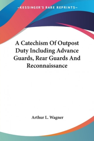 Carte A Catechism Of Outpost Duty Including Advance Guards, Rear Guards And Reconnaissance Arthur L. Wagner