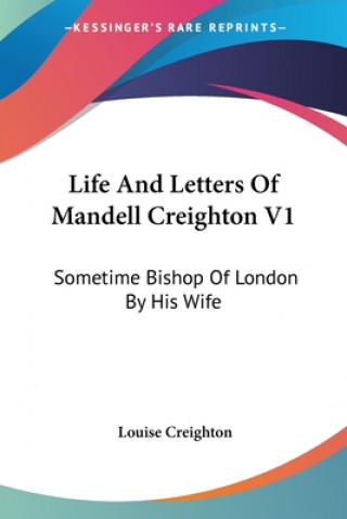 Buch Life And Letters Of Mandell Creighton V1: Sometime Bishop Of London By His Wife Louise Creighton