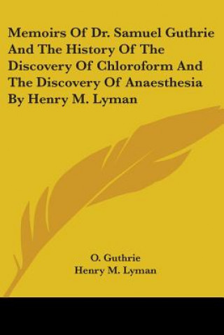 Książka Memoirs Of Dr. Samuel Guthrie And The History Of The Discovery Of Chloroform And The Discovery Of Anaesthesia By Henry M. Lyman Henry M. Lyman