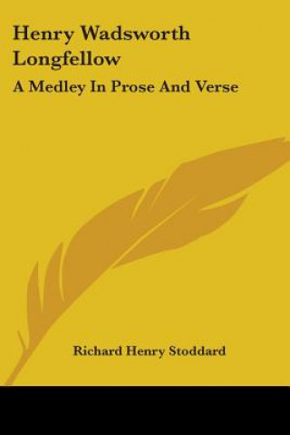 Könyv Henry Wadsworth Longfellow: A Medley In Prose And Verse Richard Henry Stoddard