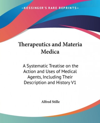 Carte Therapeutics And Materia Medica: A Systematic Treatise On The Action And Uses Of Medical Agents, Including Their Description And History V1 Alfred Stille