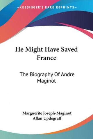 Könyv He Might Have Saved France: The Biography Of Andre Maginot Marguerite Joseph-Maginot