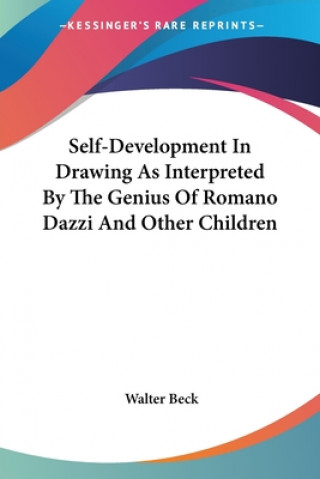 Könyv Self-Development In Drawing As Interpreted By The Genius Of Romano Dazzi And Other Children Walter Beck