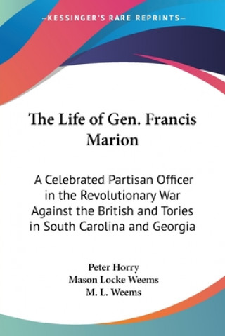 Kniha The Life Of Gen. Francis Marion: A Celebrated Partisan Officer In The Revolutionary War Against The British And Tories In South Carolina And Georgia M. L. Weems