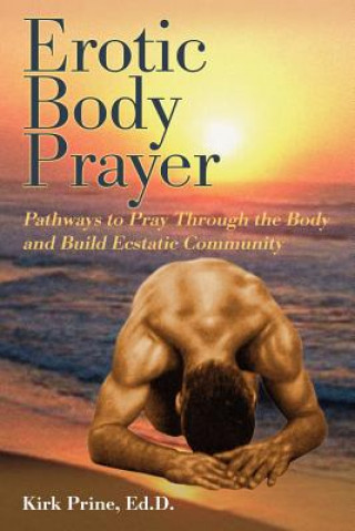 Carte Erotic Body Prayer: Pathways to Pray Through the Body and Build Ecstatic Community Kirk Prine