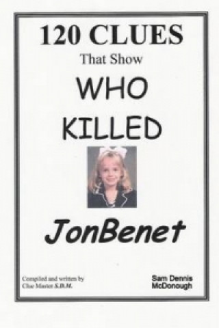 Carte 120 CLUES That Show WHO KILLED JONBENET 120 Clues That Show Who Killed JonBenet Sam Dennis McDonough